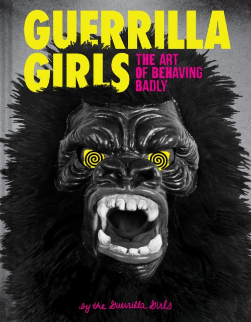 Guerrilla Girls The Art Of Behaving Badl