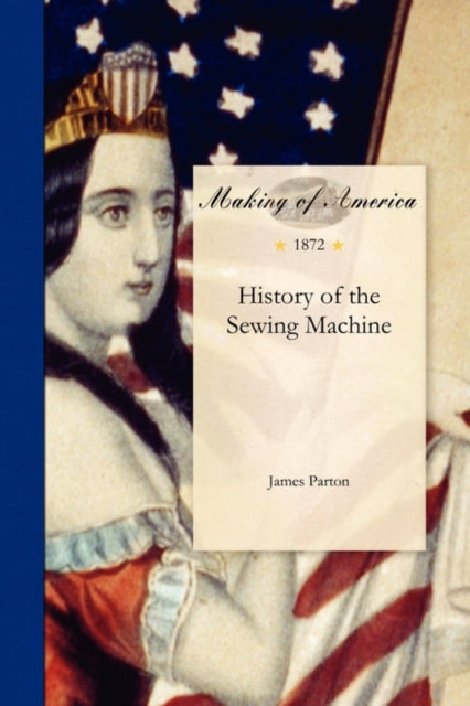 History Of The Sewing Machine By James Parton