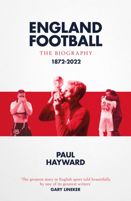 England Football The Biography 1872-2022 By Hayward, Paul