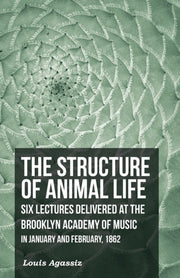The Structure Of Animal Life - Six Lectu By Agassiz, Louis