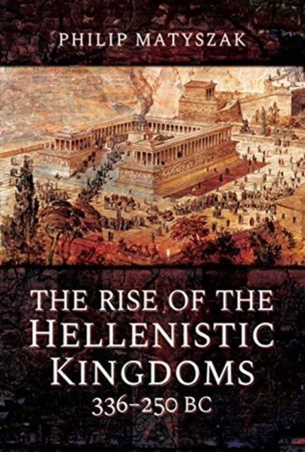 Rise Of The Hellenistc Kingdms 336-250bc By Matyszak, Philip