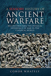 Sensory History Of Ancient Warfare By Whately, Conor
