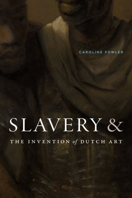 Slavery & The Invention Of Dutch Art By Fowler, Caroline