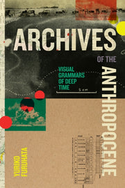 Archives Of The Anthropocene By Furuhata, Yuriko