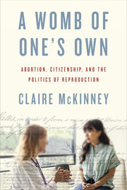 Womb Of One S Own : Abortion Citizenshi By Mckinney, Claire