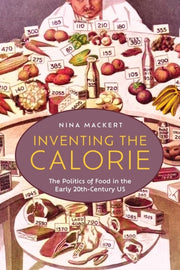 Inventing The Calorie : The Politics Of By Mackert, Nina
