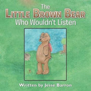 The Little Brown Bear Who Wouldn't Liste By Barron, Jesse