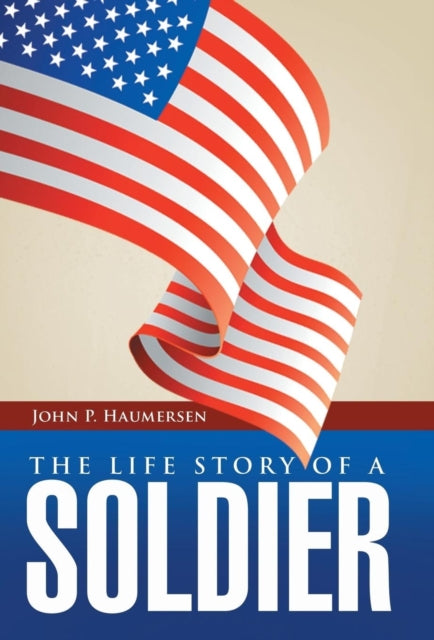 The Life Story Of A Soldier By Haumersen, John P.