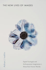 New Lives Of Images By Adrian J. Ivakhiv