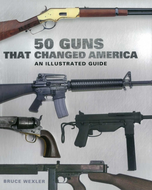 50 Guns That Changed America By Wexler, Bruce