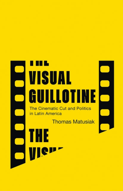 Visual Guillotine : The Cinematic Cut By Matsuiak, Thomas