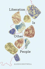 Liberation Is Other People By Shotwell, Alexis