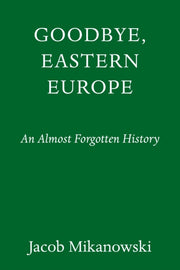 Goodbye Eastern Europe By Mikanowski, Jacob