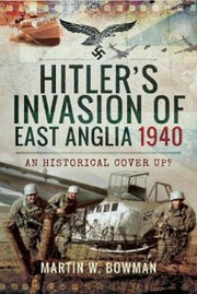 Hitlers Invasion Of East Anglia 1940 By Bowman, Martin W