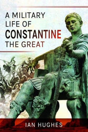 Military Life Of Constantine The Great By Hughes, Ian