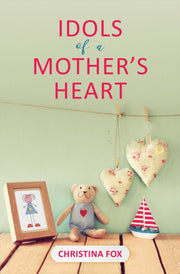 Idols Of A Mothers Heart By Fox, Christina