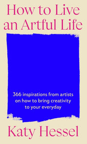 How To Live An Artful Life By Hessel, Katy