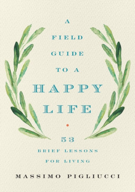 Field Guide To A Happy Life By Massimo Pigliucci