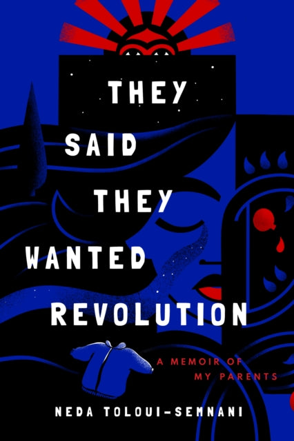 They Said They Wanted Revolution By Neda Toloui-semnani