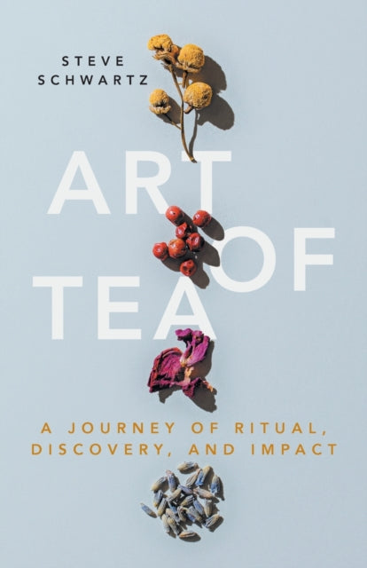 Art Of Tea: A Journey Of Ritual, Discove By Schwartz, Steve