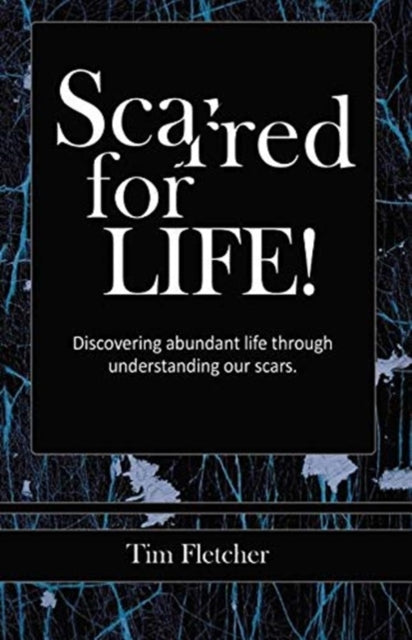 Scarred For Life!: Discovering Abundant By Fletcher, Tim