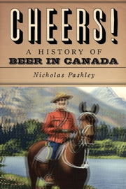 Cheers! A History Of Beer In Canada By Pashley, Nicholas