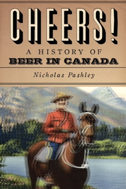 Cheers! A History Of Beer In Canada By Pashley, Nicholas