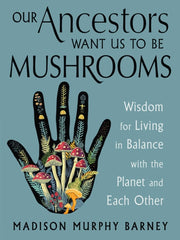 Our Ancestors Want Us To Be Mushrooms By Murphy Barney, Madis
