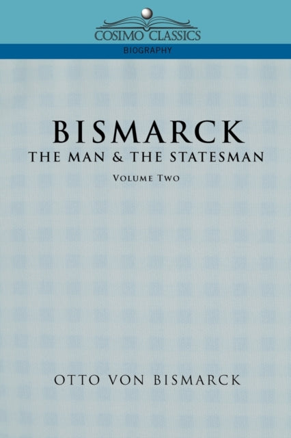 Bismarck: The Man   The Statesman, Vol.