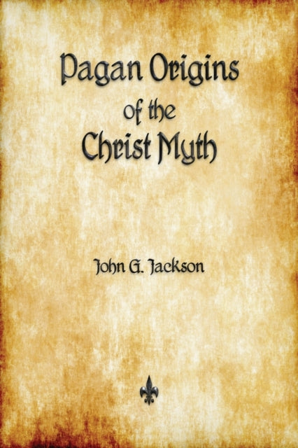 Pagan Origins Of The Christ Myth By Jackson, John G.