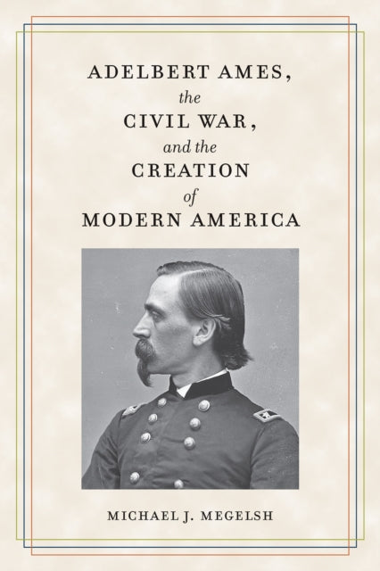 Adelbert Ames The Civil War & The Creati