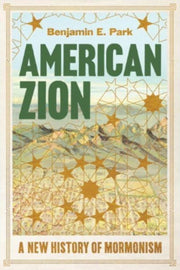 American Zion A New History Of Mormonism By Park, Benjamin E