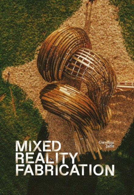 Mixed Reality Fabrication By Jahn, Gwyllim