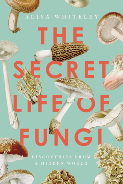 Secret Life Of Fungi By Whiteley, Aliya