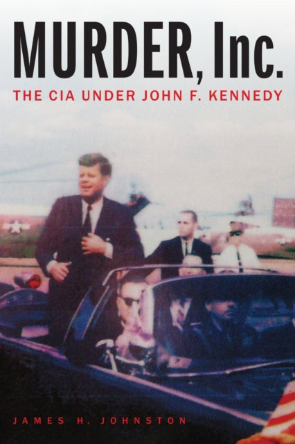 Murder Inc The Cia Under John F Kennedy By Johnston, James H