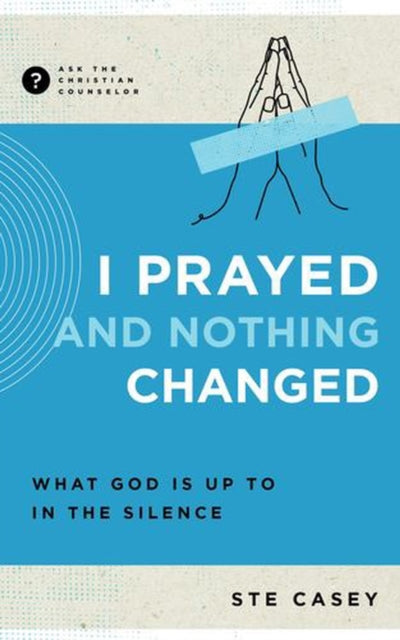I Prayed And Nothing Changed : What God By Casey, Ste