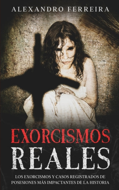 Exorcismos Reales: Los Exorcismos Y Caso By Ferreira, Alexandro