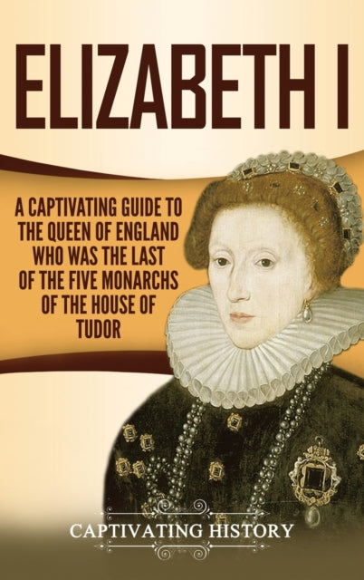 Elizabeth I: A Captivating Guide To The