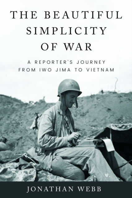 Beautiful Simplicity Of War : A Reporter By Webb, Jonathan