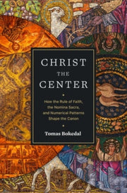 Christ The Center How The Rule Of Faith By Tomas Bokedal
