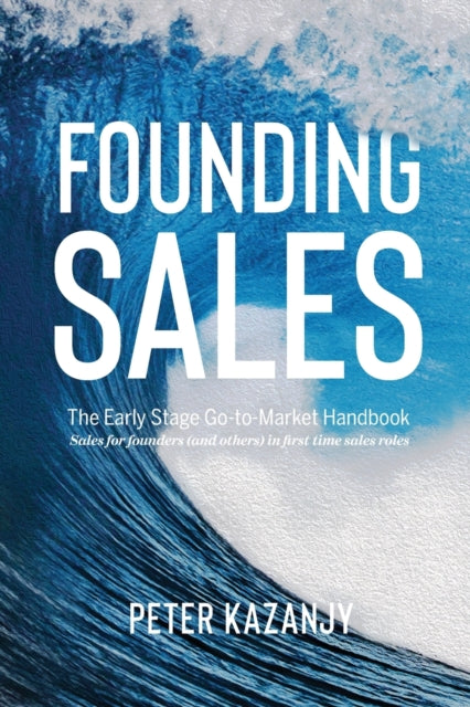 Founding Sales: The Early Stage Go-to-ma By Kazanjy, Peter R