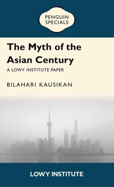 Myth Of The Asian Century A Lowy Institu By Kausikan, Bilahari