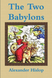 Two Babylons Or, The Papal Worship P
