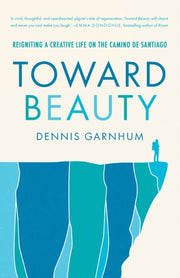 Toward Beauty: Reigniting A Creative Lif By Garnhum, Dennis