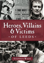 Heroes Villains Victims Of Leeds