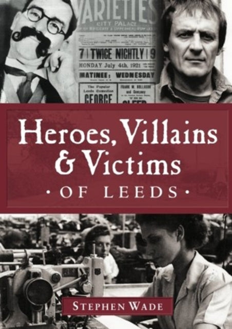 Heroes Villains Victims Of Leeds