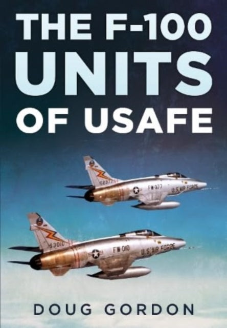 F-100 Super Sabre Units Of The Usafe By Gordon, Doug