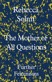 Mother Of All Questions By Solnit, Rebecca