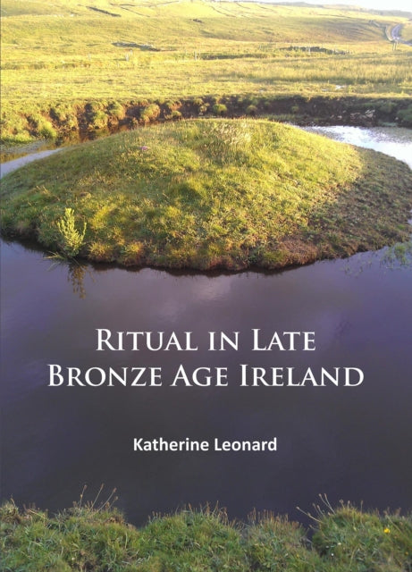 Ritual In Late Bronze Age Ireland By Leonard, Katherine