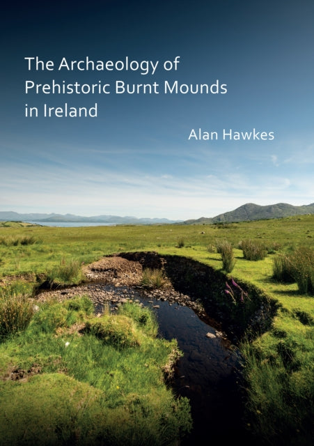 Archaeology Of Prehistoric Burnt Mounds By Alan Hawkes